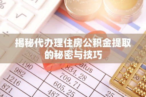 口湖揭秘代办理住房公积金提取的秘密与技巧