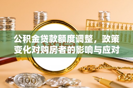 口湖公积金贷款额度调整，政策变化对购房者的影响与应对策略