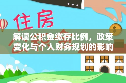 口湖解读公积金缴存比例，政策变化与个人财务规划的影响