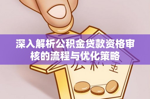 口湖深入解析公积金贷款资格审核的流程与优化策略