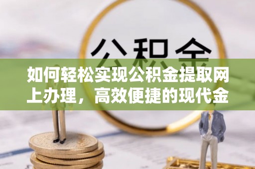 口湖如何轻松实现公积金提取网上办理，高效便捷的现代金融服务