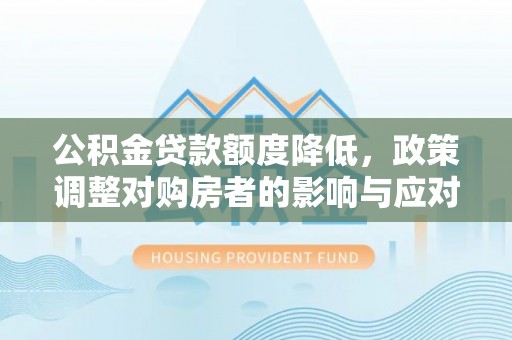 口湖公积金贷款额度降低，政策调整对购房者的影响与应对策略
