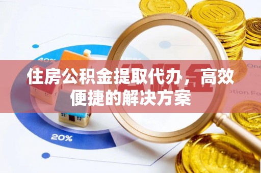 口湖住房公积金提取代办，高效便捷的解决方案
