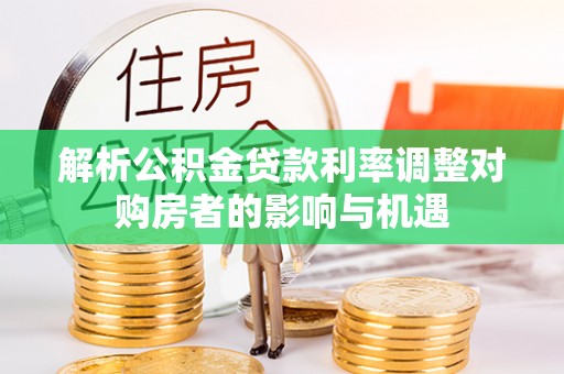 口湖解析公积金贷款利率调整对购房者的影响与机遇
