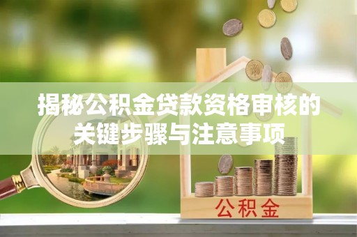 口湖揭秘公积金贷款资格审核的关键步骤与注意事项
