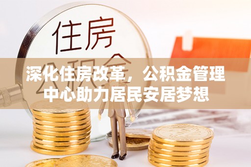 口湖深化住房改革，公积金管理中心助力居民安居梦想
