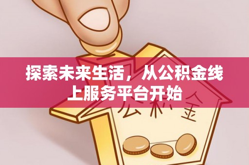 口湖探索未来生活，从公积金线上服务平台开始