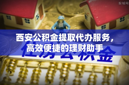 口湖西安公积金提取代办服务，高效便捷的理财助手