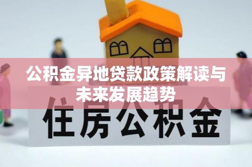 口湖公积金异地贷款政策解读与未来发展趋势