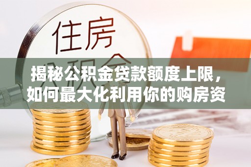 口湖揭秘公积金贷款额度上限，如何最大化利用你的购房资金？