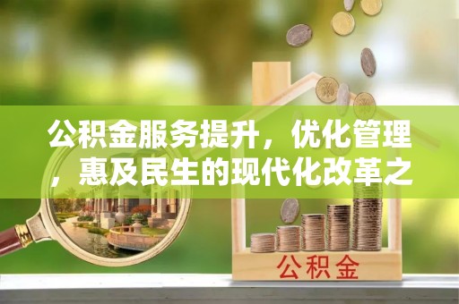 口湖公积金服务提升，优化管理，惠及民生的现代化改革之路