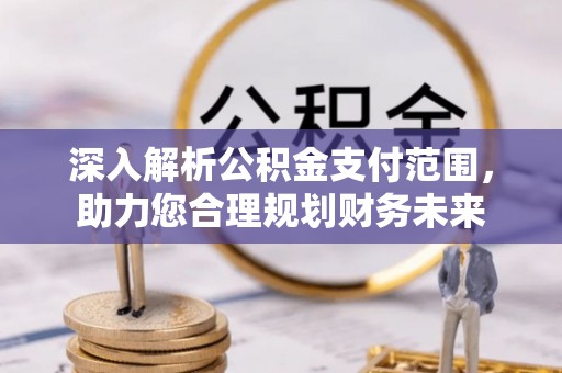 口湖深入解析公积金支付范围，助力您合理规划财务未来