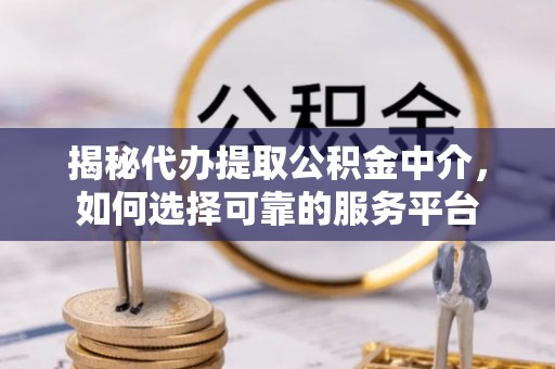 口湖揭秘代办提取公积金中介，如何选择可靠的服务平台