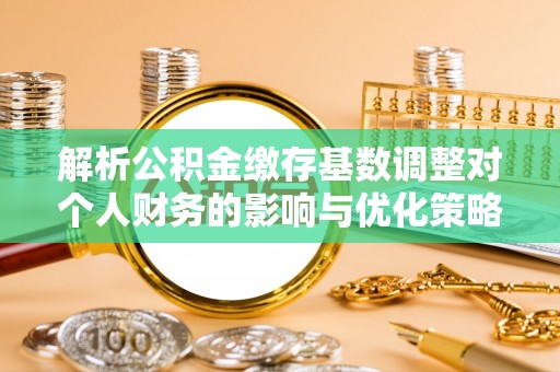 口湖解析公积金缴存基数调整对个人财务的影响与优化策略