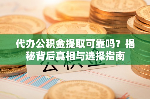 口湖代办公积金提取可靠吗？揭秘背后真相与选择指南