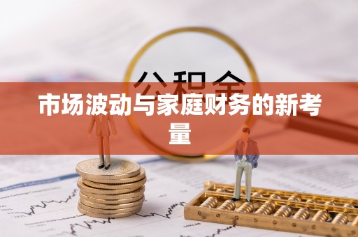 口湖市场波动与家庭财务的新考量