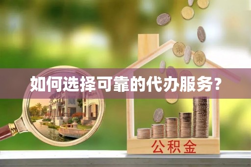 口湖如何选择可靠的代办服务？