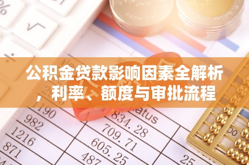 口湖公积金贷款影响因素全解析，利率、额度与审批流程