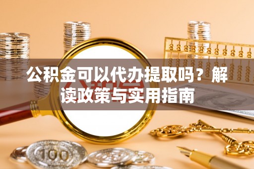 口湖公积金可以代办提取吗？解读政策与实用指南