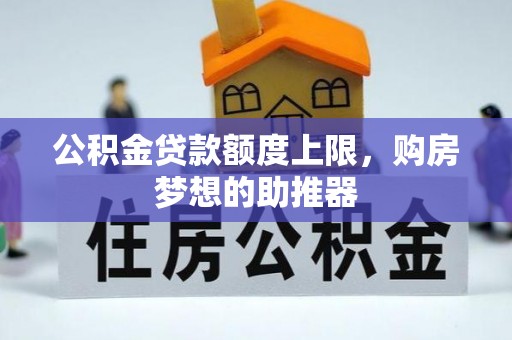 口湖公积金贷款额度上限，购房梦想的助推器