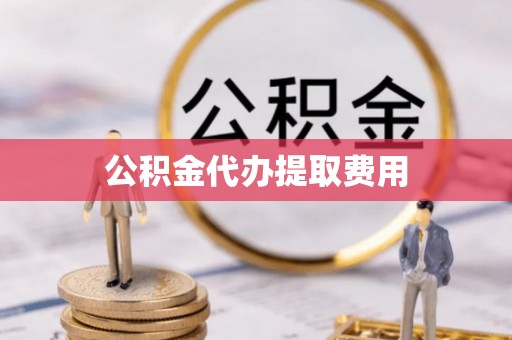 口湖公积金代办提取费用