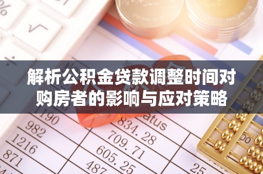 口湖解析公积金贷款调整时间对购房者的影响与应对策略