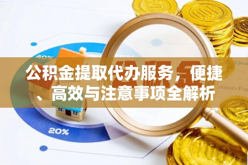 口湖公积金提取代办服务，便捷、高效与注意事项全解析