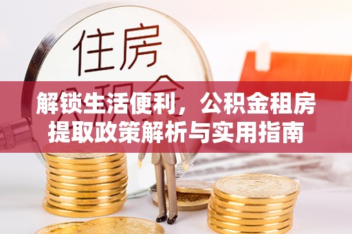 口湖解锁生活便利，公积金租房提取政策解析与实用指南