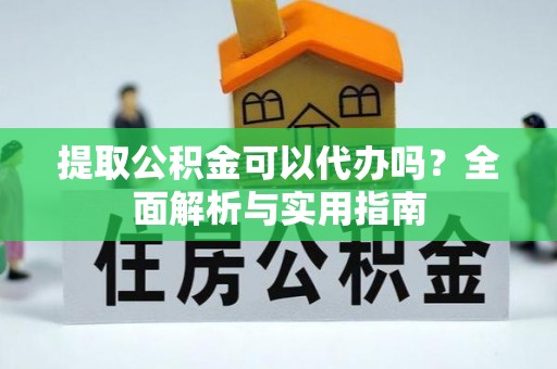 口湖提取公积金可以代办吗？全面解析与实用指南