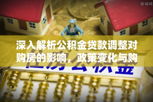 口湖深入解析公积金贷款调整对购房的影响，政策变化与购房者选择