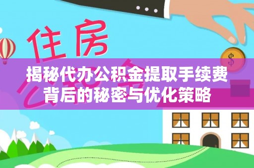 口湖揭秘代办公积金提取手续费背后的秘密与优化策略