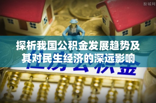 口湖探析我国公积金发展趋势及其对民生经济的深远影响
