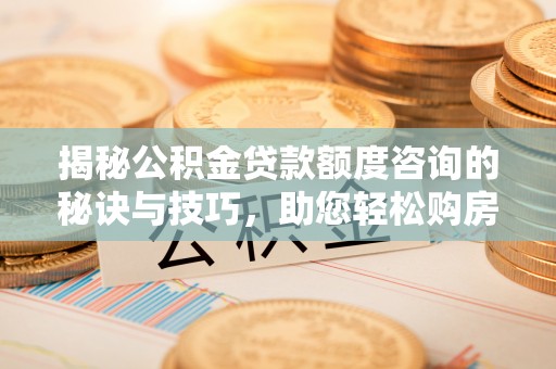 口湖揭秘公积金贷款额度咨询的秘诀与技巧，助您轻松购房！