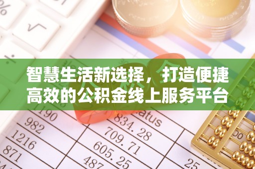 口湖智慧生活新选择，打造便捷高效的公积金线上服务平台