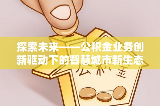 口湖探索未来——公积金业务创新驱动下的智慧城市新生态