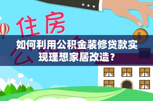 口湖如何利用公积金装修贷款实现理想家居改造？