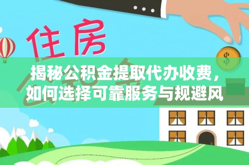 口湖揭秘公积金提取代办收费，如何选择可靠服务与规避风险