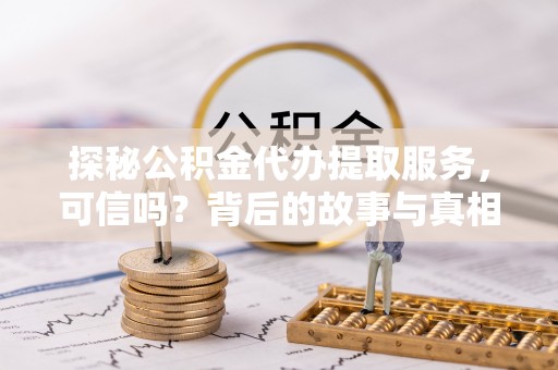 口湖探秘公积金代办提取服务，可信吗？背后的故事与真相