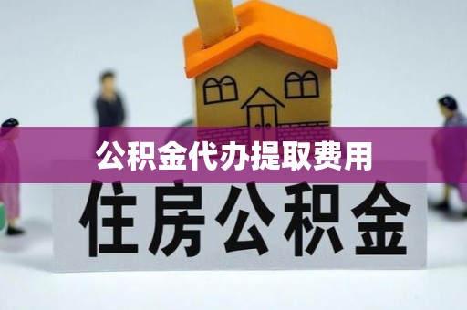 口湖公积金代办提取费用