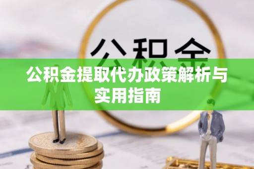 口湖公积金提取代办政策解析与实用指南