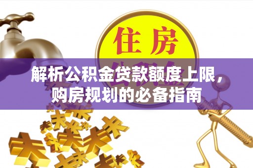 口湖解析公积金贷款额度上限，购房规划的必备指南