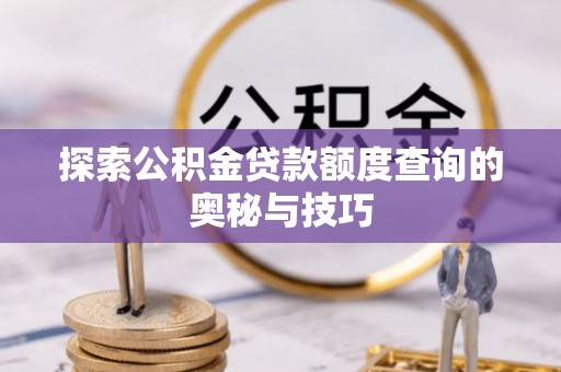 口湖探索公积金贷款额度查询的奥秘与技巧