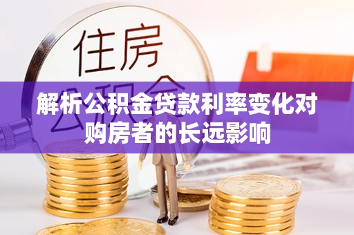 口湖解析公积金贷款利率变化对购房者的长远影响