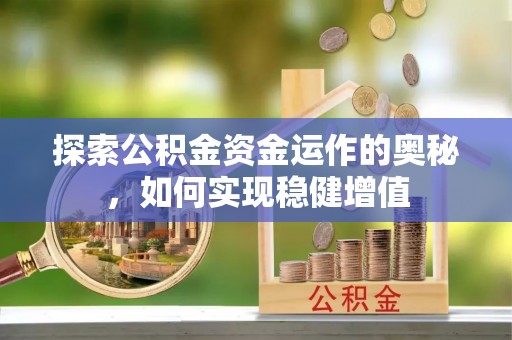 口湖探索公积金资金运作的奥秘，如何实现稳健增值