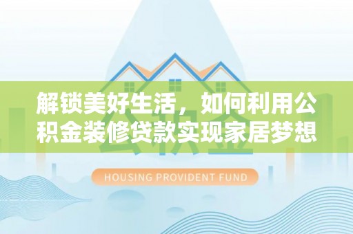 口湖解锁美好生活，如何利用公积金装修贷款实现家居梦想