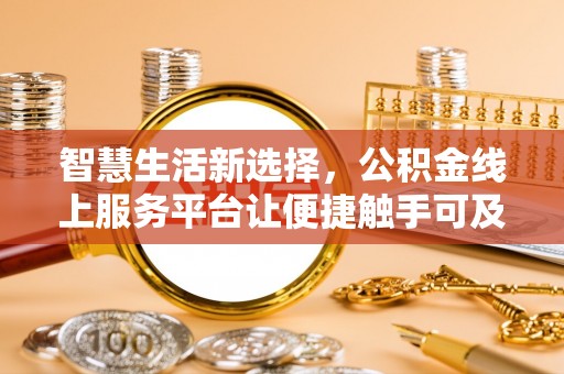 口湖智慧生活新选择，公积金线上服务平台让便捷触手可及
