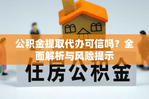 口湖公积金提取代办可信吗？全面解析与风险提示