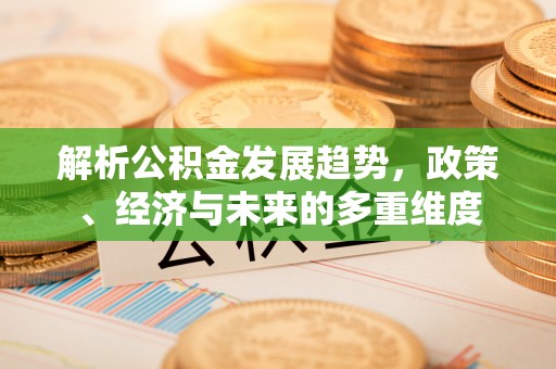 口湖解析公积金发展趋势，政策、经济与未来的多重维度