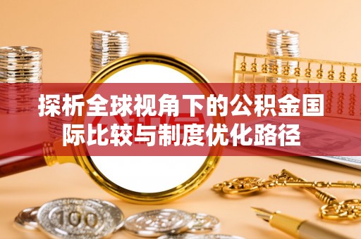 口湖探析全球视角下的公积金国际比较与制度优化路径