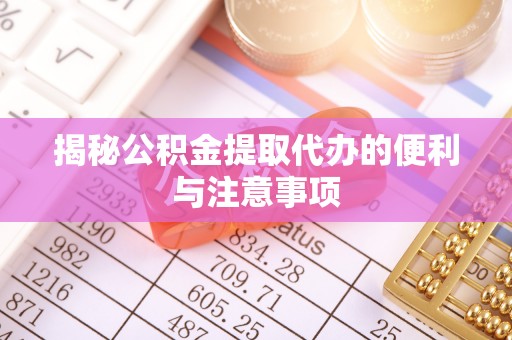 口湖揭秘公积金提取代办的便利与注意事项